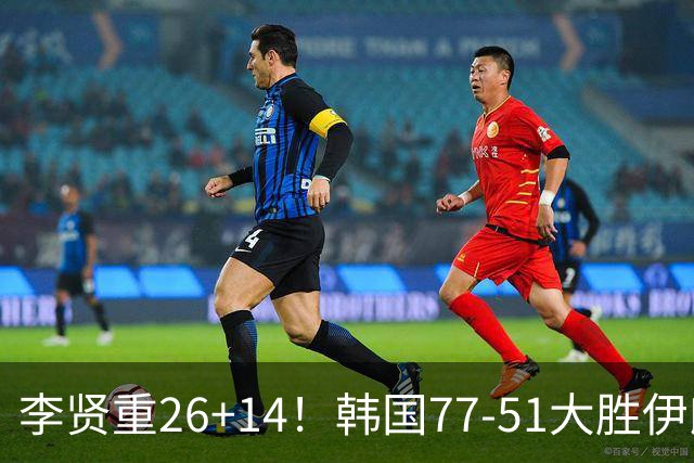 李贤重26+14！韩国77-51大胜伊朗，率先晋级决赛，中国男篮夺冠更难了